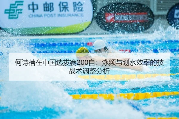 何诗蓓在中国选拔赛200自：泳频与划水效率的技战术调整分析