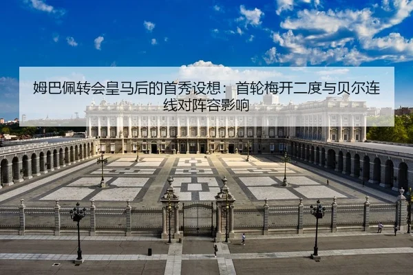 姆巴佩转会皇马后的首秀设想：首轮梅开二度与贝尔连线对阵容影响