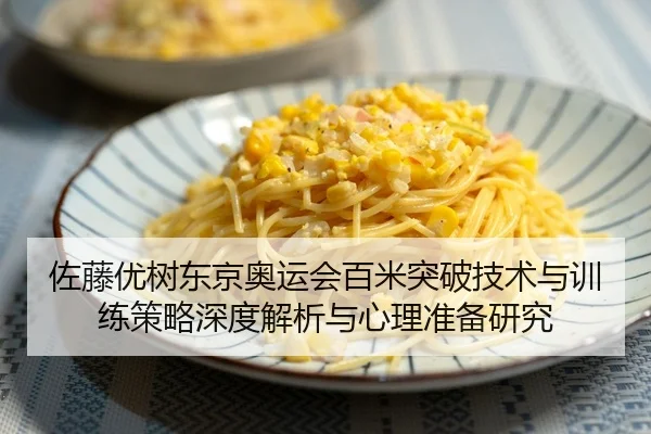 佐藤优树东京奥运会百米突破技术与训练策略深度解析与心理准备研究