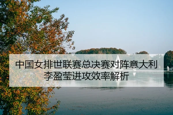zhong-guo-nv-pai-shi-lian-sai-zong-jue-sai-dui-zhen-yi-da-li-li-ying-ying-jin-gong-xiao-lv-jie-xi-3-225.jpg