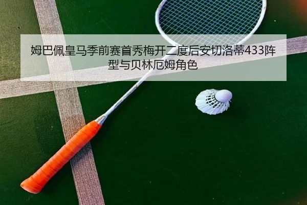 姆巴佩皇马季前赛首秀梅开二度后安切洛蒂433阵型与贝林厄姆角色
